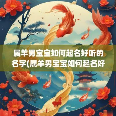 属羊男宝宝如何起名好听的名字(属羊男宝宝如何起名好听一点)