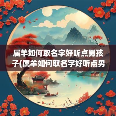 属羊如何取名字好听点男孩子(属羊如何取名字好听点男孩女孩)