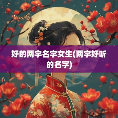 好的两字名字女生(两字好听的名字)