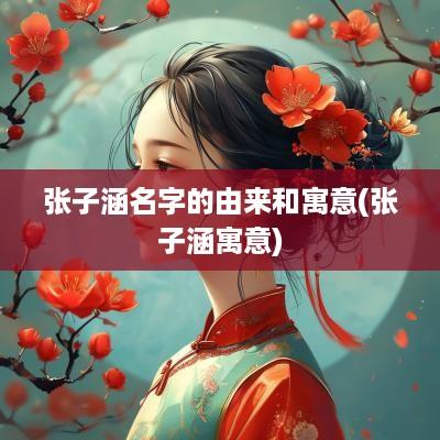 张子涵名字的由来和寓意(张子涵寓意)