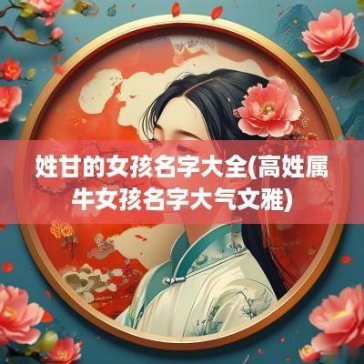 姓甘的女孩名字大全(高姓属牛女孩名字大气文雅)