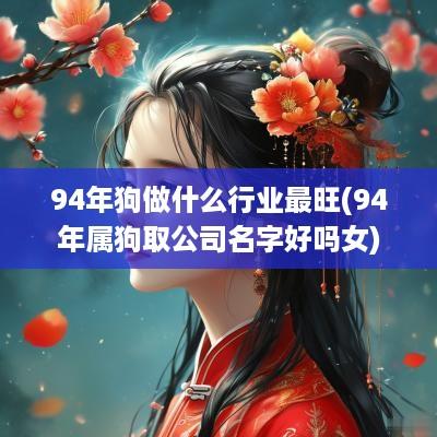 94年狗做什么行业最旺(94年属狗取公司名字好吗女)