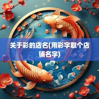 关于彩的店名(用彩字取个店铺名字)