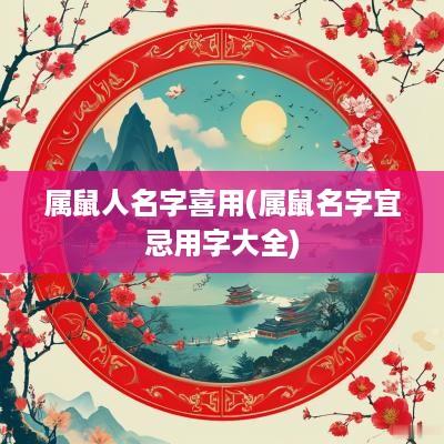属鼠人名字喜用(属鼠名字宜忌用字大全)