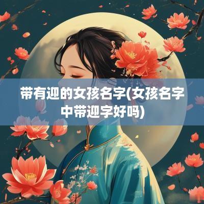 带有迎的女孩名字(女孩名字中带迎字好吗)