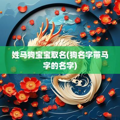 姓马狗宝宝取名(狗名字带马字的名字)