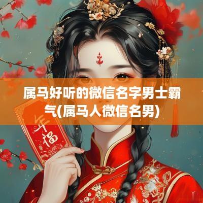 属马好听的微信名字男士霸气(属马人微信名男)
