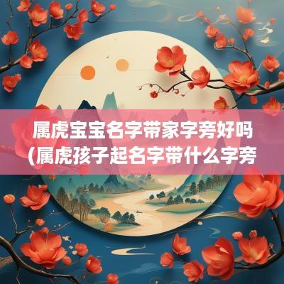 属虎宝宝名字带家字旁好吗(属虎孩子起名字带什么字旁好)