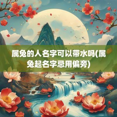 属兔的人名字可以带水吗(属兔起名字忌用偏旁)