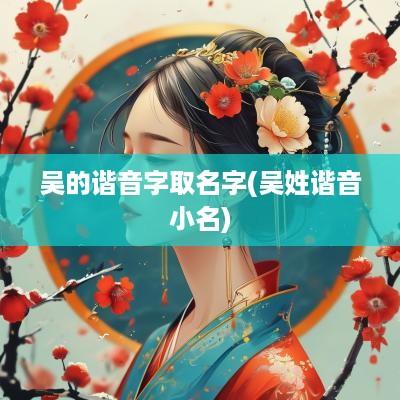 吴的谐音字取名字(吴姓谐音小名)