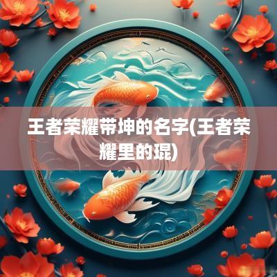 王者荣耀带坤的名字(王者荣耀里的琨)