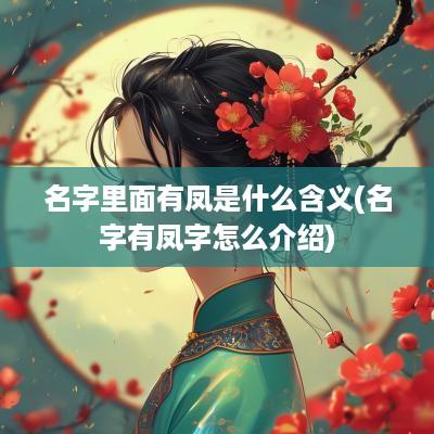 名字里面有凤是什么含义(名字有凤字怎么介绍)