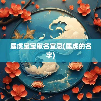 属虎宝宝取名宜忌(属虎的名字)