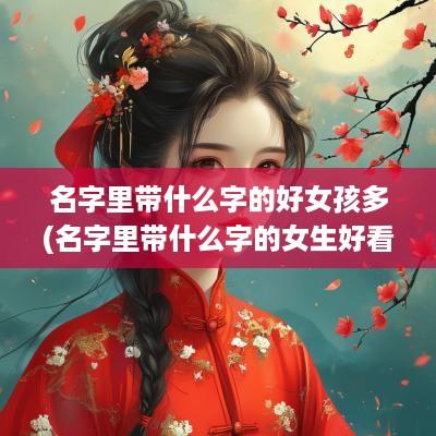 名字里带什么字的好女孩多(名字里带什么字的女生好看)