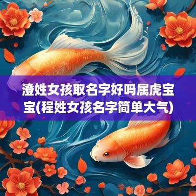 澄姓女孩取名字好吗属虎宝宝(程姓女孩名字简单大气)