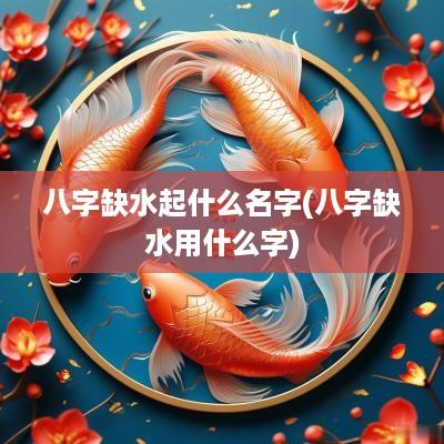 八字缺水起什么名字(八字缺水用什么字)