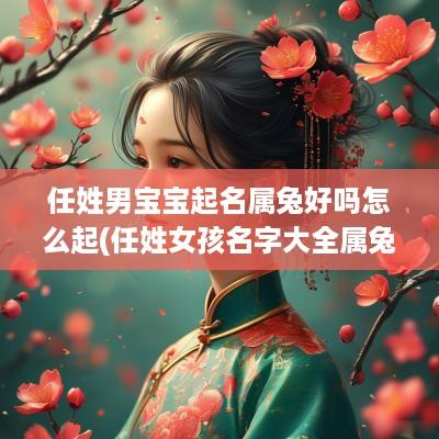 任姓男宝宝起名属兔好吗怎么起(任姓女孩名字大全属兔)