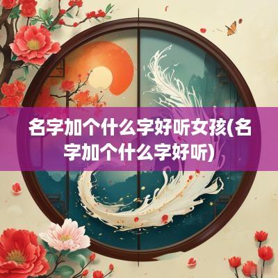 名字加个什么字好听女孩(名字加个什么字好听)