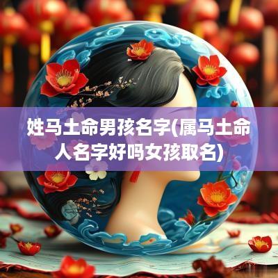 姓马土命男孩名字(属马土命人名字好吗女孩取名)