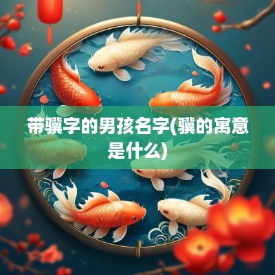 带骥字的男孩名字(骥的寓意是什么)