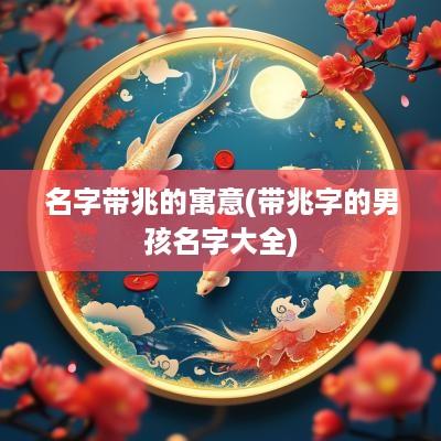名字带兆的寓意(带兆字的男孩名字大全)