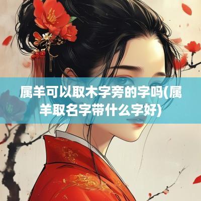 属羊可以取木字旁的字吗(属羊取名字带什么字好)