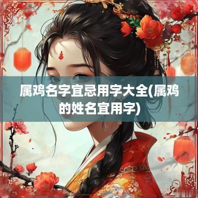 属鸡名字宜忌用字大全(属鸡的姓名宜用字)