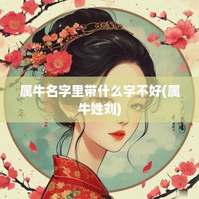 属牛名字里带什么字不好(属牛姓刘) 属牛名字里带什么字不好(属牛姓刘)