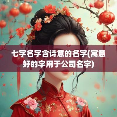 七字名字含诗意的名字(寓意好的字用于公司名字)