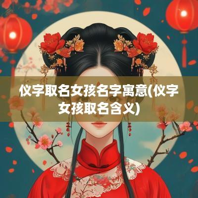 仪字取名女孩名字寓意(仪字女孩取名含义)