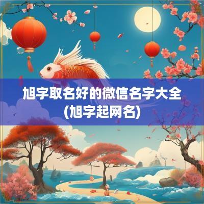 旭字取名好的微信名字大全(旭字起网名)