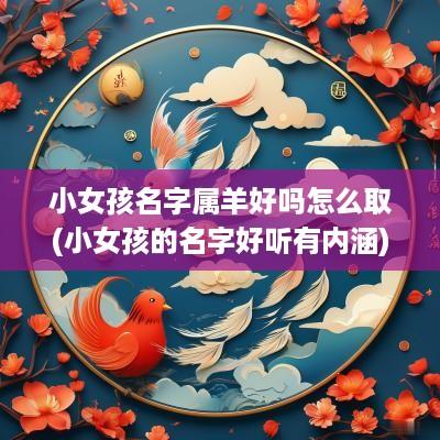 小女孩名字属羊好吗怎么取(小女孩的名字好听有内涵)
