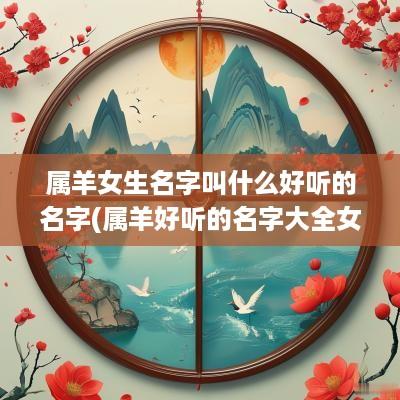属羊女生名字叫什么好听的名字(属羊好听的名字大全女孩两个字)