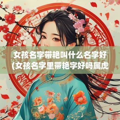 女孩名字带艳叫什么名字好(女孩名字里带艳字好吗属虎宝宝)