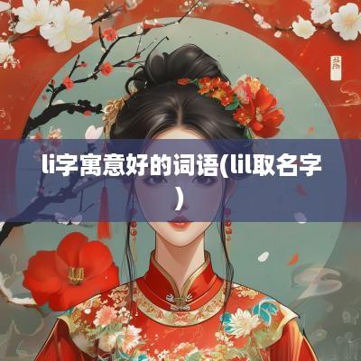 li字寓意好的词语(lil取名字)