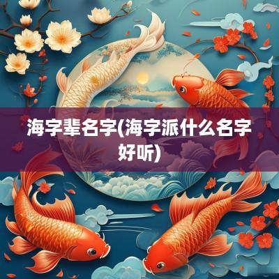 海字辈名字(海字派什么名字好听)