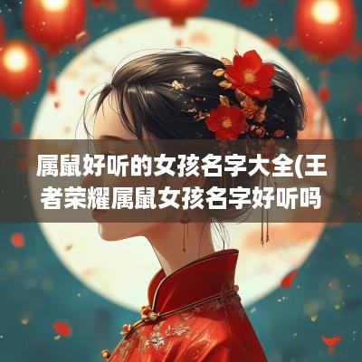 属鼠好听的女孩名字大全(王者荣耀属鼠女孩名字好听吗)
