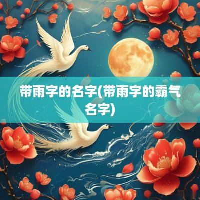 带雨字的名字(带雨字的霸气名字)