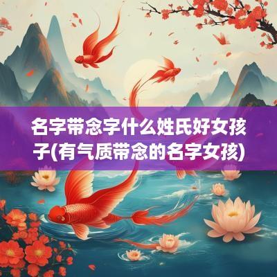 名字带念字什么姓氏好女孩子(有气质带念的名字女孩)