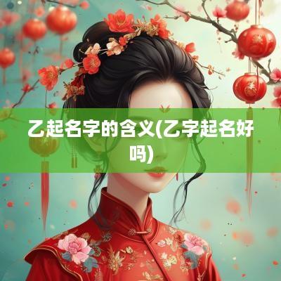 乙起名字的含义(乙字起名好吗)