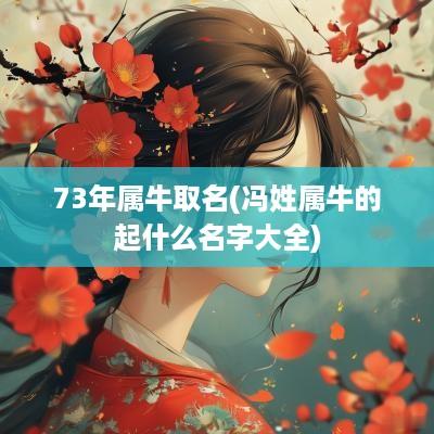 73年属牛取名(冯姓属牛的起什么名字大全)