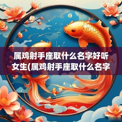 属鸡射手座取什么名字好听女生(属鸡射手座取什么名字好听女孩)
