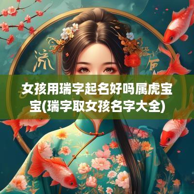 女孩用瑞字起名好吗属虎宝宝(瑞字取女孩名字大全)