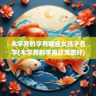 木字旁的字有哪些女孩子名字(木字旁的字男孩寓意好)