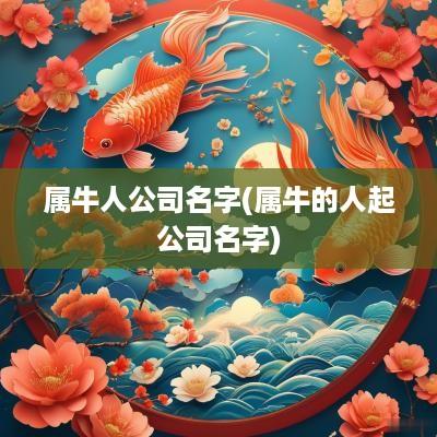 属牛人公司名字(属牛的人起公司名字)