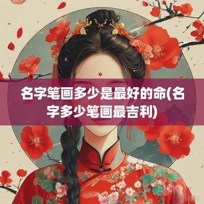 名字笔画多少是最好的命(名字多少笔画最吉利)