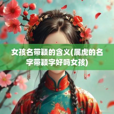 女孩名带颖的含义(属虎的名字带颖字好吗女孩)