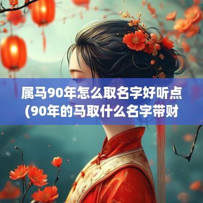 属马90年怎么取名字好听点(90年的马取什么名字带财运)