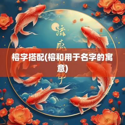 榕字搭配(榕和用于名字的寓意)