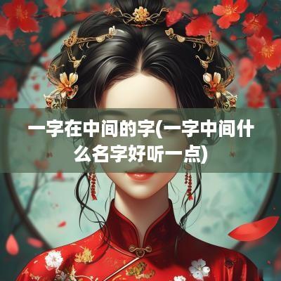 一字在中间的字(一字中间什么名字好听一点)